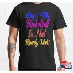 Stop This Basketball Is Not Ready Yet  Tshirt Classic